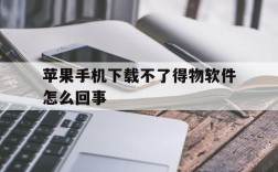 苹果手机下载不了得物软件怎么回事的简单介绍