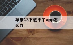 苹果13下载不了app怎么办、苹果13手机下载不了软件怎么回事