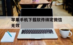 苹果手机下载软件绑定微信无效,苹果手机下载软件微信无效什么意思