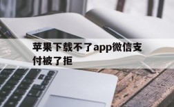 苹果下载不了app微信支付被了拒、苹果绑定微信支付被拒绝下载不了软件