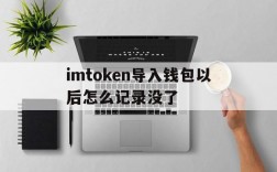 imtoken导入钱包以后怎么记录没了的简单介绍