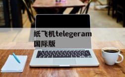 纸飞机telegeram国际版,纸飞机telegeram国际版最新版