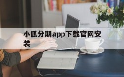 小狐分期app下载官网安装,小狐分期app下载官网安装不了