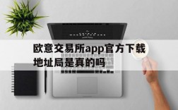 欧意交易所app官方下载地址局是真的吗的简单介绍