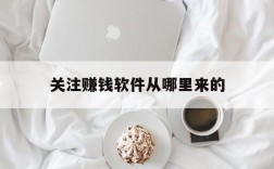 关注赚钱软件从哪里来的,有什么点关注就能赚钱的软件