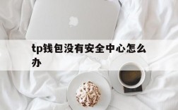 tp钱包没有安全中心怎么办的简单介绍