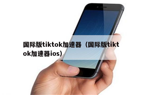 [tiktok加速器下载]tiktok用什么加速器才能看