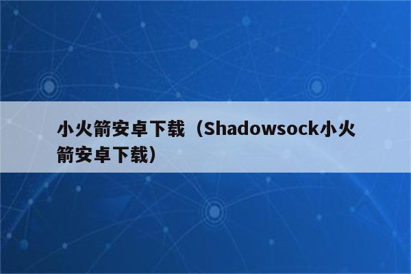 [shadowsock加速器下载]shadownsocksr 安卓 下载