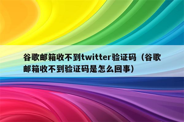 [收不到twitter验证码]收不到twitter短信验证码怎么办