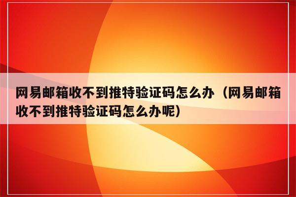 [收不到twitter验证码]收不到twitter短信验证码怎么办