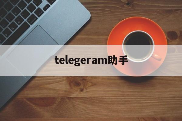 telegeram助手、telegran app下载