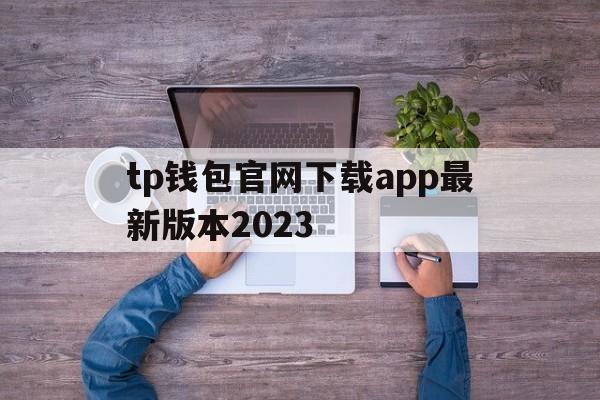 tp钱包官网下载app最新版本2023、tp钱包官网下载app最新版本2023苹果