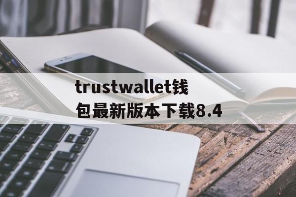 包含trustwallet钱包最新版本下载8.4的词条