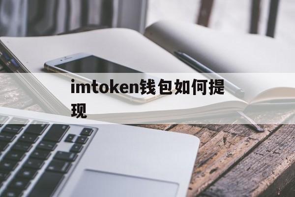 imtoken钱包如何提现、imtoken钱包提现到银行卡