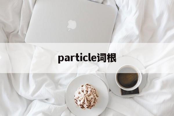 particle词根、particular词根