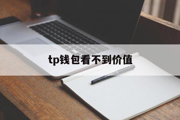 tp钱包看不到价值、tp钱包看不到价值了