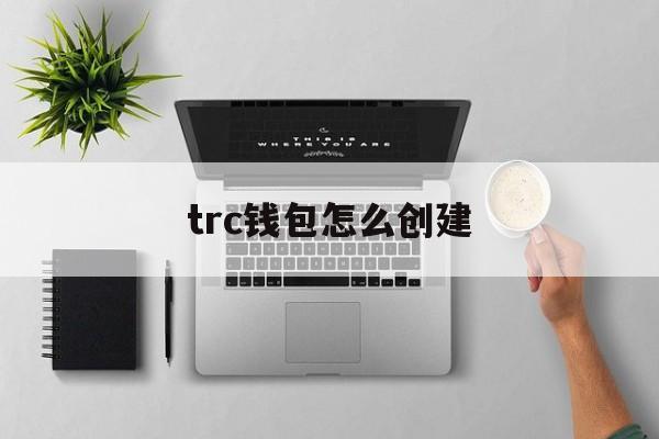 trc钱包怎么创建、trc20钱包地址在哪里