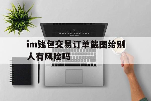 im钱包交易订单截图给别人有风险吗、im钱包转账成功,但是交易所未到账?