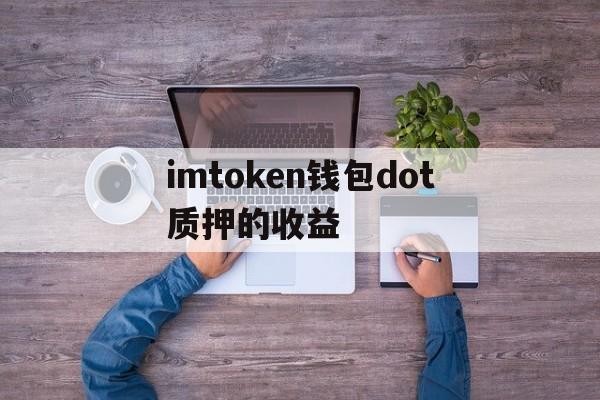 imtoken钱包dot质押的收益的简单介绍