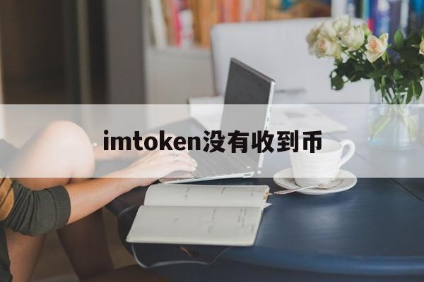 imtoken没有收到币、imtoken钱包为什么突然收到币