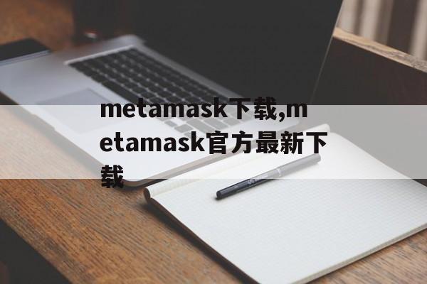 metamask下载,metamask官方最新下载的简单介绍