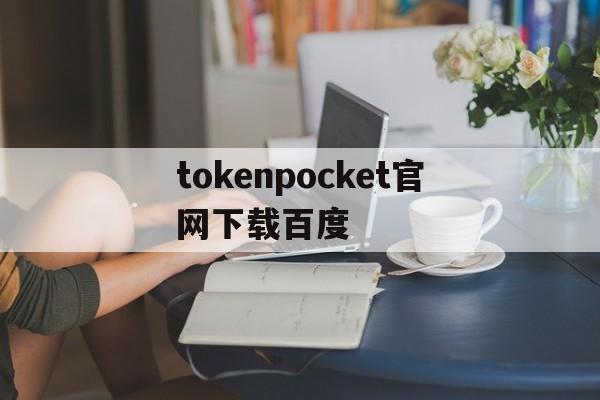 tokenpocket官网下载百度、tokenpocketdownload