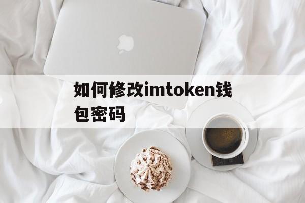 如何修改imtoken钱包密码、imtoken如何导入钱包重置密码