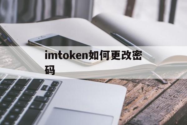 imtoken如何更改密码、imtoken的密码忘了怎么办