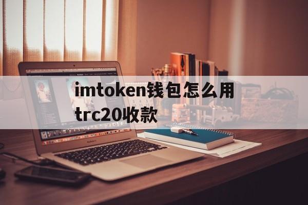 imtoken钱包怎么用trc20收款的简单介绍