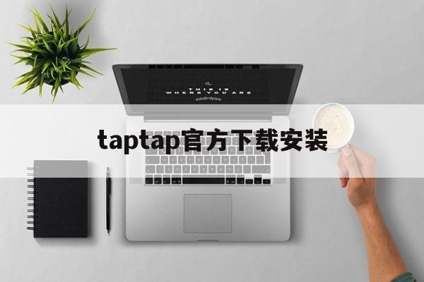 taptap官方下载安装、taptap官方下载安装华为