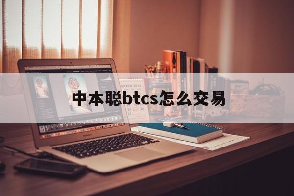 中本聪btcs怎么交易、中本聪btcs币怎么交易