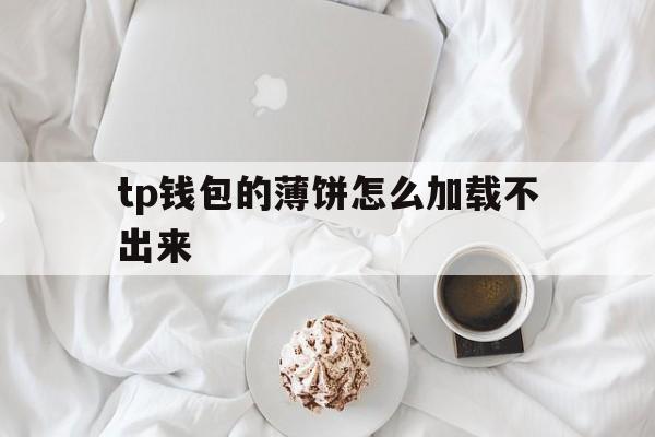 tp钱包的薄饼怎么加载不出来、tp钱包 pancakeswap