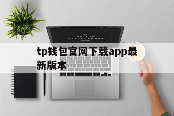 tp钱包官网下载app最新版本、tp钱包官网下载app最新版本166