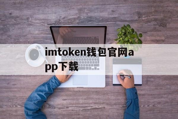 imtoken钱包官网app下载、imtoken钱包官网下载20版