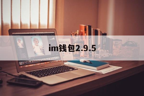 im钱包2.9.5、im钱包2981413