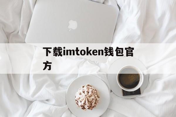 下载imtoken钱包官方、imtoken钱包下载app