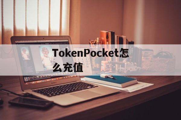 TokenPocket怎么充值、tokenpocket钱包怎么用