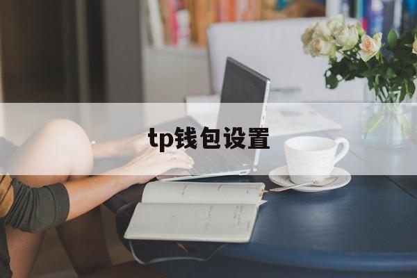 tp钱包设置、tp钱包设置了多签忘记了一个怎么办