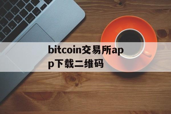 bitcoin交易所app下载二维码、bitcoin exchange交易所