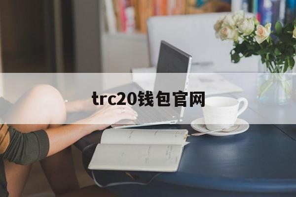 trc20钱包官网、trc20钱包官网下载