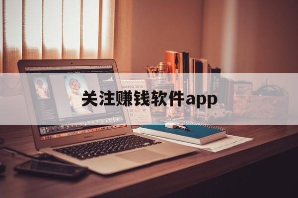 关注赚钱软件app、关注赚钱软件是什么套路