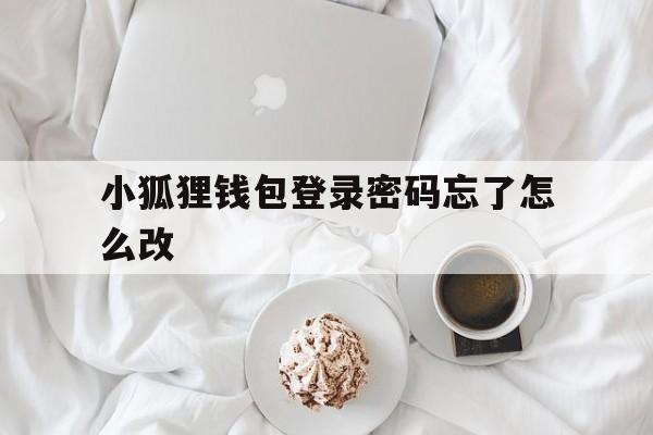 小狐狸钱包登录密码忘了怎么改、小狐狸钱包登录密码忘了怎么改回来