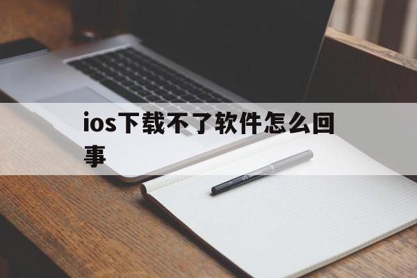 ios下载不了软件怎么回事、iphone下载不了软件是什么原因