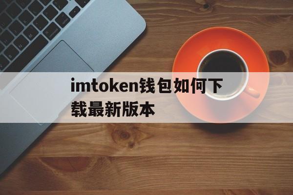 包含imtoken钱包如何下载最新版本的词条