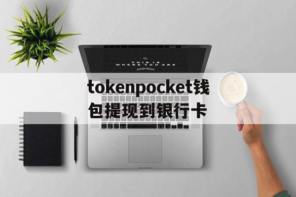 包含tokenpocket钱包提现到银行卡的词条