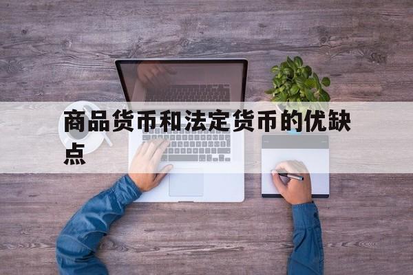 商品货币和法定货币的优缺点、什么是商品货币?什么是法定货币?