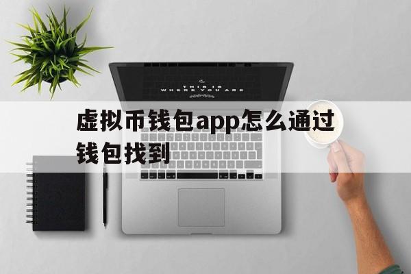 虚拟币钱包app怎么通过钱包找到、虚拟币钱包app怎么通过钱包找到微信