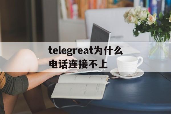 关于telegreat为什么电话连接不上的信息