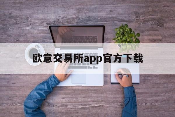 欧意交易所app官方下载、欧意交易所app官方下载安卓手机版