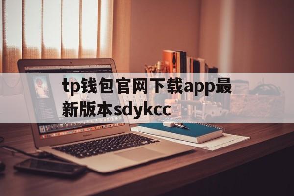 tp钱包官网下载app最新版本sdykcc、tp钱包官网下载app最新版本shjinchi